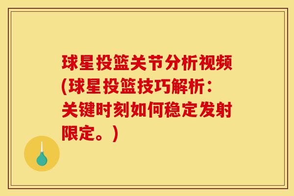 球星投篮关节分析视频(球星投篮技巧解析：关键时刻如何稳定发射限定。)