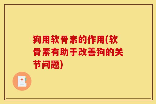 狗用软骨素的作用(软骨素有助于改善狗的关节问题) 狗用软骨素的作用(软骨素有助于改善狗的关节问题)