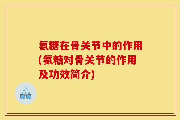 氨糖在骨关节中的作用(氨糖对骨关节的作用及功效简介) 氨糖在骨关节中的作用(氨糖对骨关节的作用及功效简介)