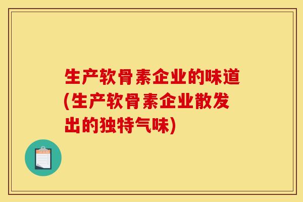 生产软骨素企业的味道(生产软骨素企业散发出的独特气味)