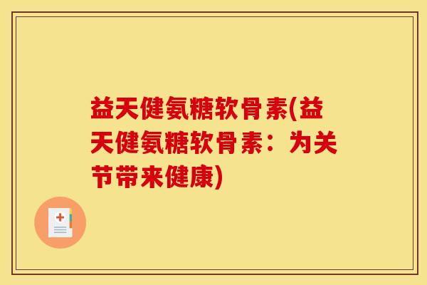 益天健氨糖软骨素(益天健氨糖软骨素:为关节带来健康) 益天健氨糖软骨素(益天健氨糖软骨素:为关节带来健康)