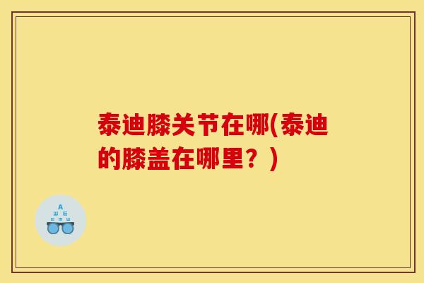 泰迪膝关节在哪(泰迪的膝盖在哪里？)