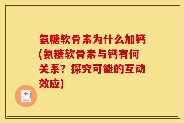 氨糖软骨素为什么加钙(氨糖软骨素与钙有何关系?探究可能的互动效应) 氨糖软骨素为什么加钙(氨糖软骨素与钙有何关系?探究可能的互动效应)