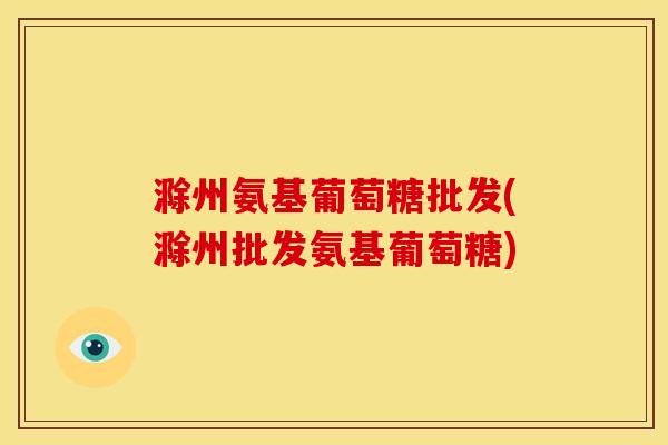 滁州氨基葡萄糖批发(滁州批发氨基葡萄糖) 滁州氨基葡萄糖批发(滁州批发氨基葡萄糖)