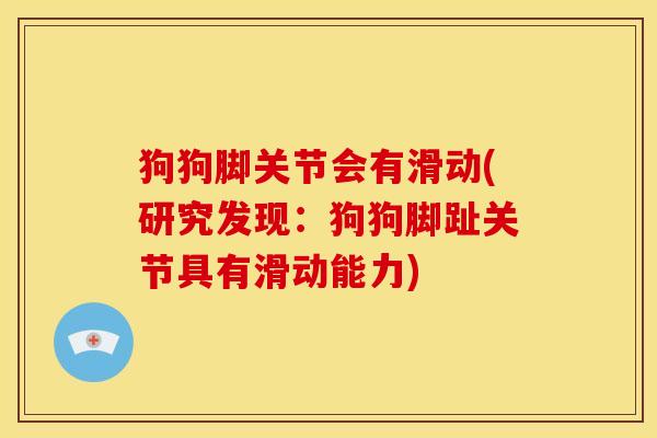 狗狗脚关节会有滑动(研究发现：狗狗脚趾关节具有滑动能力)