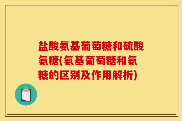 盐酸氨基葡萄糖和硫酸氨糖(氨基葡萄糖和氨糖的区别及作用解析)
