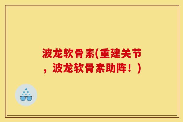 波龙软骨素(重建关节，波龙软骨素助阵！)