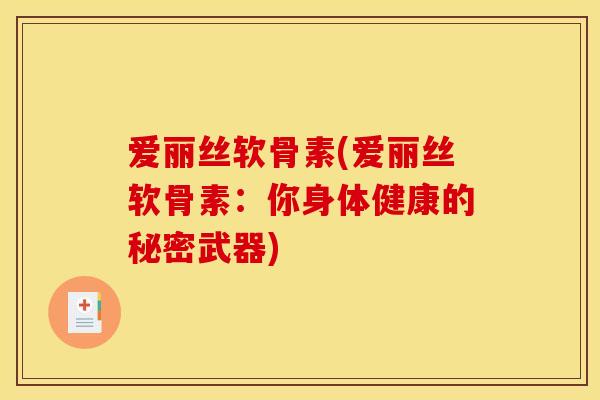 爱丽丝软骨素(爱丽丝软骨素:你身体健康的秘密武器) 爱丽丝软骨素(爱丽丝软骨素:你身体健康的秘密武器)