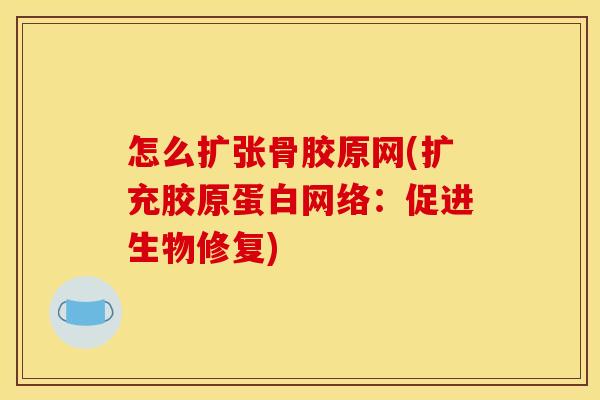 怎么扩张骨胶原网(扩充胶原蛋白网络:促进生物修复) 怎么扩张骨胶原网(扩充胶原蛋白网络:促进生物修复)