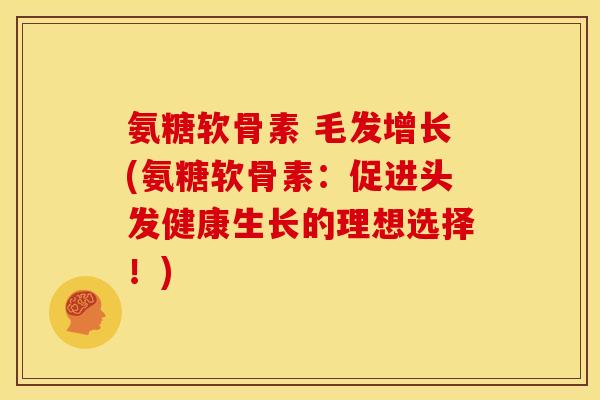 氨糖软骨素 毛发增长(氨糖软骨素:促进头发健康生长的理想选择!) 氨糖软骨素 毛发增长(氨糖软骨素:促进头发健康生长的理想选择!)