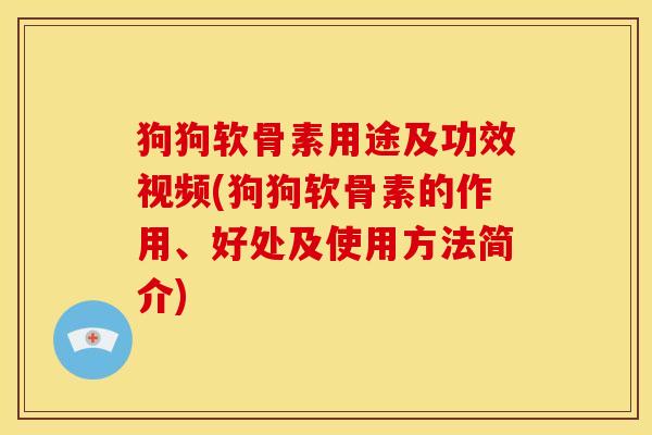 狗狗软骨素用途及功效视频(狗狗软骨素的作用、好处及使用方法简介)