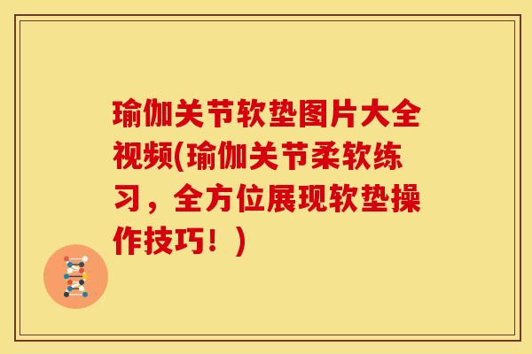 瑜伽关节软垫图片大全视频(瑜伽关节柔软练习,全方位展现软垫操作技巧!) 瑜伽关节软垫图片大全视频(瑜伽关节柔软练习,全方位展现软垫操作技巧!)