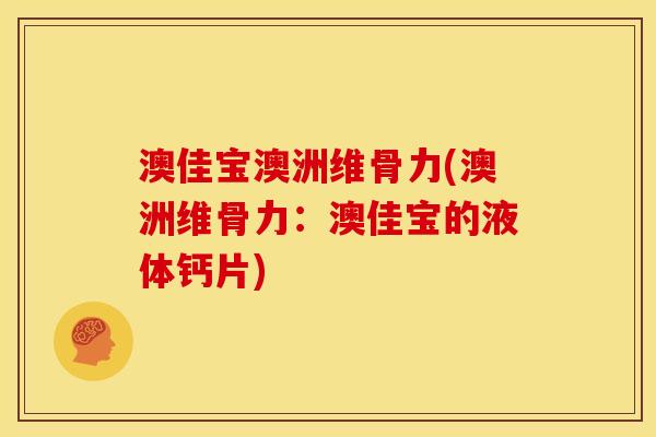 澳佳宝澳洲维骨力(澳洲维骨力：澳佳宝的液体钙片)