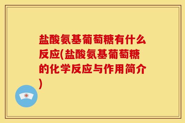盐酸氨基葡萄糖有什么反应(盐酸氨基葡萄糖的化学反应与作用简介) 盐酸氨基葡萄糖有什么反应(盐酸氨基葡萄糖的化学反应与作用简介)