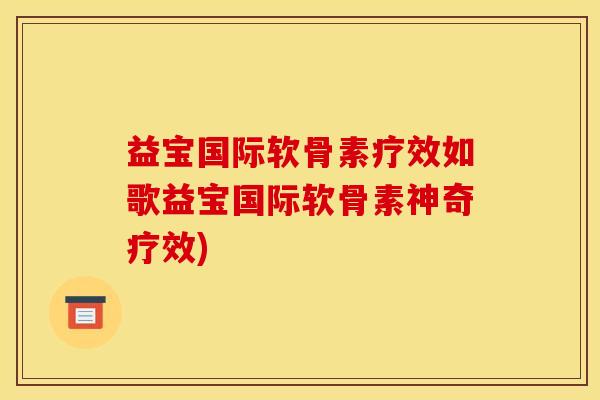 益宝国际软骨素疗效如歌益宝国际软骨素神奇疗效) 益宝国际软骨素疗效如歌益宝国际软骨素神奇疗效)