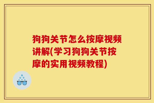 狗狗关节怎么按摩视频讲解(学习狗狗关节按摩的实用视频教程) 狗狗关节怎么按摩视频讲解(学习狗狗关节按摩的实用视频教程)