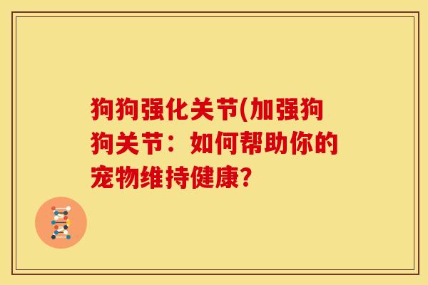 狗狗强化关节(加强狗狗关节:如何帮助你的宠物维持健康? 狗狗强化关节(加强狗狗关节:如何帮助你的宠物维持健康?