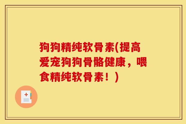 狗狗精纯软骨素(提高爱宠狗狗骨骼健康,喂食精纯软骨素!) 狗狗精纯软骨素(提高爱宠狗狗骨骼健康,喂食精纯软骨素!)