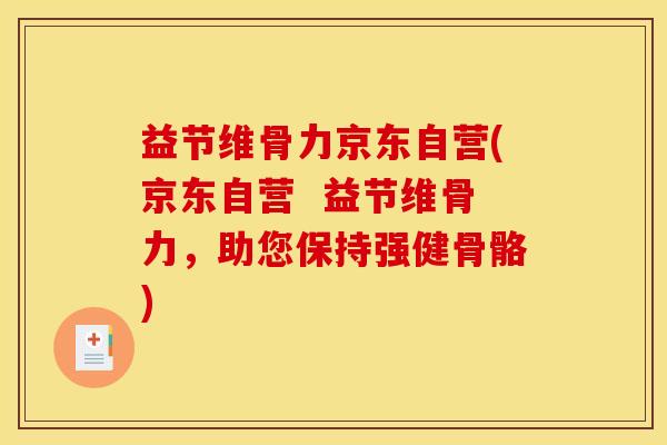 益节维骨力京东自营(京东自营 益节维骨力,助您保持强健骨骼) 益节维骨力京东自营(京东自营 益节维骨力,助您保持强健骨骼)