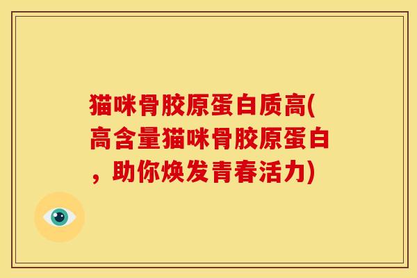 猫咪骨胶原蛋白质高(高含量猫咪骨胶原蛋白,助你焕发青春活力) 猫咪骨胶原蛋白质高(高含量猫咪骨胶原蛋白,助你焕发青春活力)