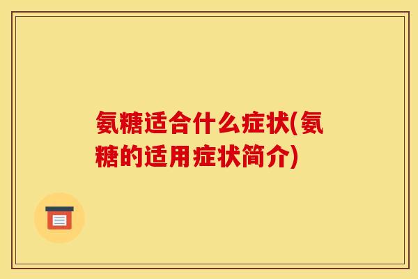 氨糖适合什么症状(氨糖的适用症状简介)