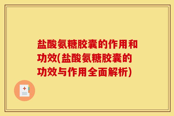 盐酸氨糖胶囊的作用和功效(盐酸氨糖胶囊的功效与作用全面解析) 盐酸氨糖胶囊的作用和功效(盐酸氨糖胶囊的功效与作用全面解析)