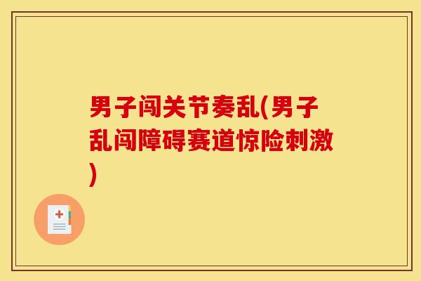 男子闯关节奏乱(男子乱闯障碍赛道惊险刺激) 男子闯关节奏乱(男子乱闯障碍赛道惊险刺激)