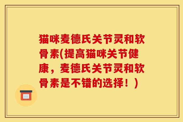 猫咪麦德氏关节灵和软骨素(提高猫咪关节健康，麦德氏关节灵和软骨素是不错的选择！)