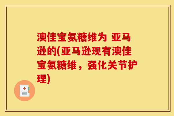 澳佳宝氨糖维为 亚马逊的(亚马逊现有澳佳宝氨糖维，强化关节护理)