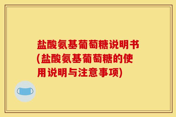 盐酸氨基葡萄糖说明书(盐酸氨基葡萄糖的使用说明与注意事项)