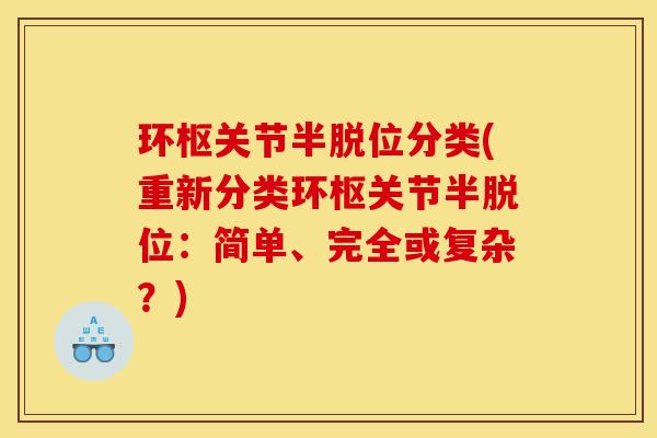 环枢关节半脱位分类(重新分类环枢关节半脱位:简单、完全或复杂?) 环枢关节半脱位分类(重新分类环枢关节半脱位:简单、完全或复杂?)