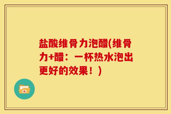 盐酸维骨力泡醋(维骨力+醋:一杯热水泡出更好的效果!) 盐酸维骨力泡醋(维骨力+醋:一杯热水泡出更好的效果!)