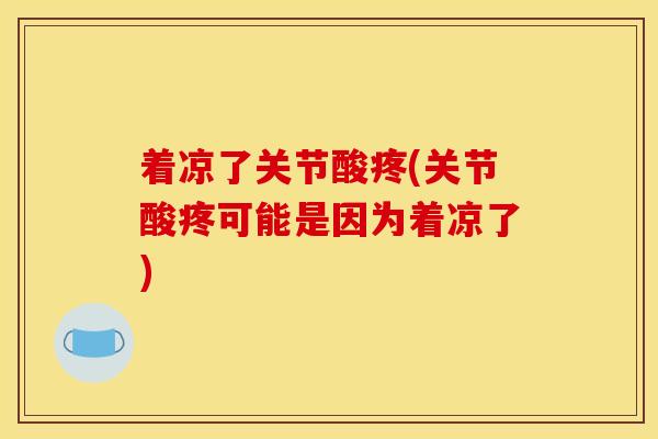 着凉了关节酸疼(关节酸疼可能是因为着凉了) 着凉了关节酸疼(关节酸疼可能是因为着凉了)