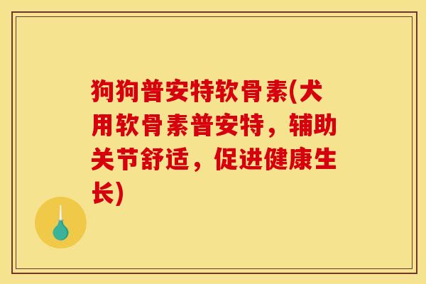 狗狗普安特软骨素(犬用软骨素普安特，辅助关节舒适，促进健康生长)