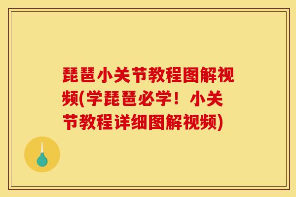 琵琶小关节教程图解视频(学琵琶必学!小关节教程详细图解视频) 琵琶小关节教程图解视频(学琵琶必学!小关节教程详细图解视频)