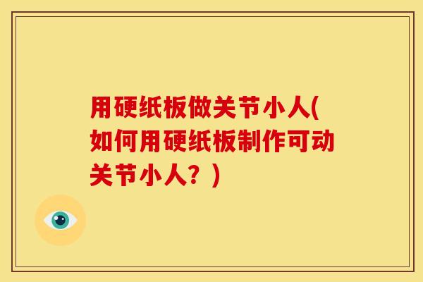 用硬纸板做关节小人(如何用硬纸板制作可动关节小人？)