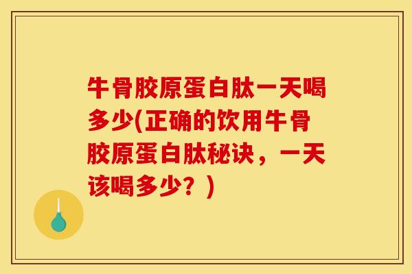 牛骨胶原蛋白肽一天喝多少(正确的饮用牛骨胶原蛋白肽秘诀，一天该喝多少？)
