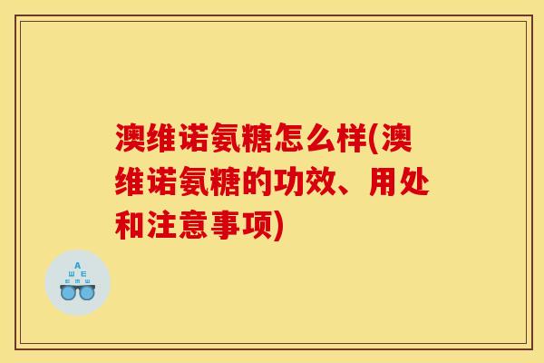 澳维诺氨糖怎么样(澳维诺氨糖的功效、用处和注意事项) 澳维诺氨糖怎么样(澳维诺氨糖的功效、用处和注意事项)