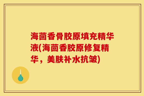 海茴香骨胶原填充精华液(海茴香胶原修复精华，美肤补水抗皱)