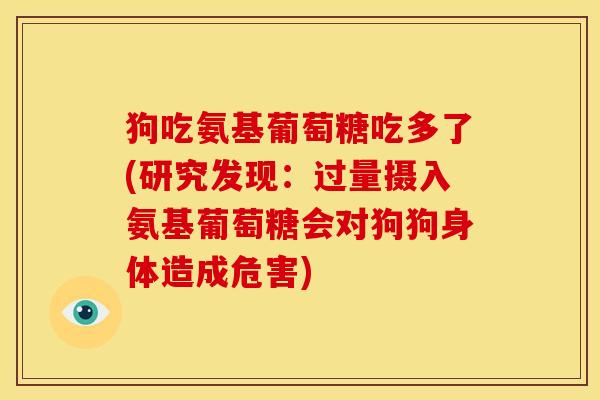 狗吃氨基葡萄糖吃多了(研究发现：过量摄入氨基葡萄糖会对狗狗身体造成危害)