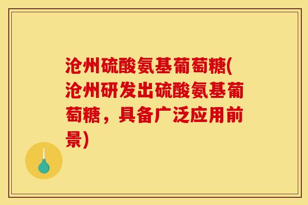 沧州硫酸氨基葡萄糖(沧州研发出硫酸氨基葡萄糖，具备广泛应用前景)