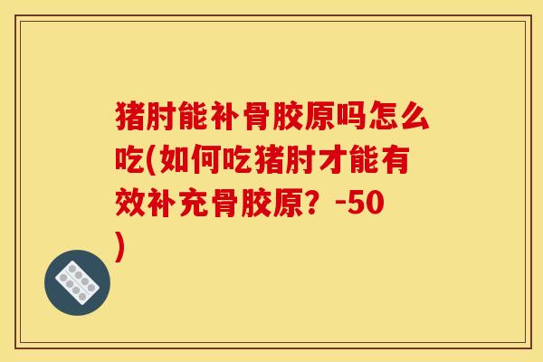 猪肘能补骨胶原吗怎么吃(如何吃猪肘才能有效补充骨胶原?-50) 猪肘能补骨胶原吗怎么吃(如何吃猪肘才能有效补充骨胶原?-50)