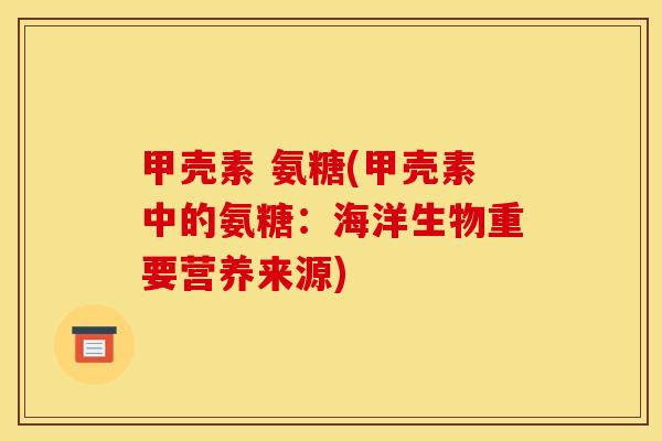 甲壳素 氨糖(甲壳素中的氨糖：海洋生物重要营养来源)