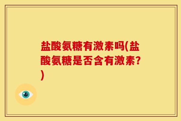 盐酸氨糖有激素吗(盐酸氨糖是否含有激素？)