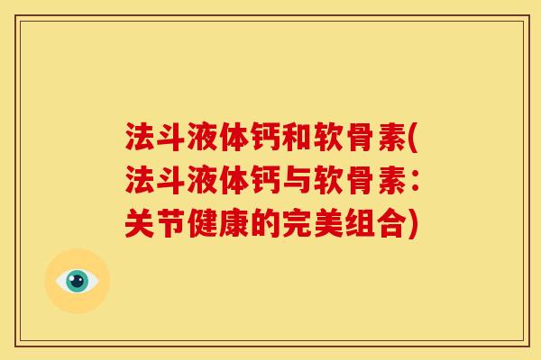 法斗液体钙和软骨素(法斗液体钙与软骨素:关节健康的完美组合) 法斗液体钙和软骨素(法斗液体钙与软骨素:关节健康的完美组合)