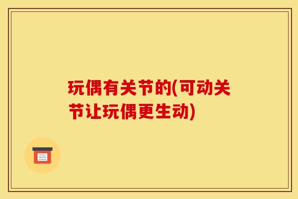 玩偶有关节的(可动关节让玩偶更生动)