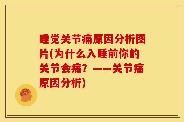 睡觉关节痛原因分析图片(为什么入睡前你的关节会痛?——关节痛原因分析) 睡觉关节痛原因分析图片(为什么入睡前你的关节会痛?——关节痛原因分析)