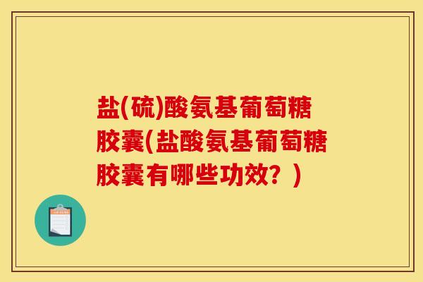 盐(硫)酸氨基葡萄糖胶囊(盐酸氨基葡萄糖胶囊有哪些功效？)