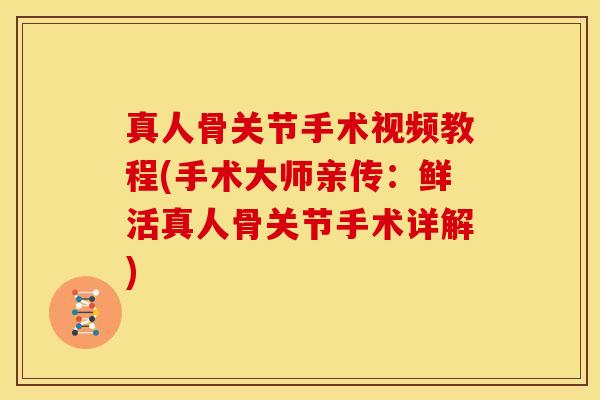 真人骨关节手术视频教程(手术大师亲传:鲜活真人骨关节手术详解) 真人骨关节手术视频教程(手术大师亲传:鲜活真人骨关节手术详解)