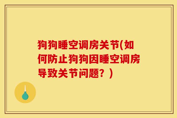 狗狗睡空调房关节(如何防止狗狗因睡空调房导致关节问题?) 狗狗睡空调房关节(如何防止狗狗因睡空调房导致关节问题?)